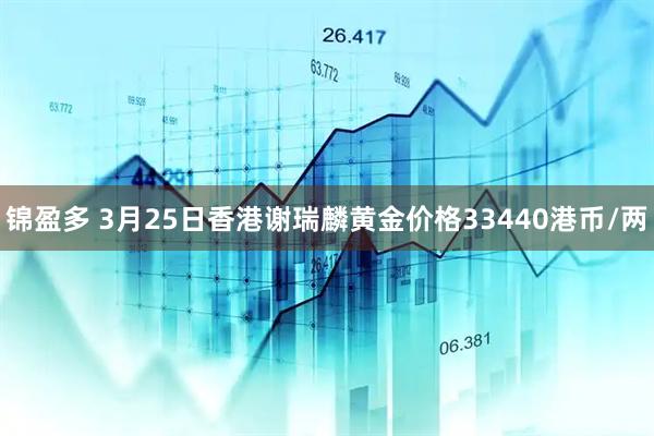 锦盈多 3月25日香港谢瑞麟黄金价格33440港币/两