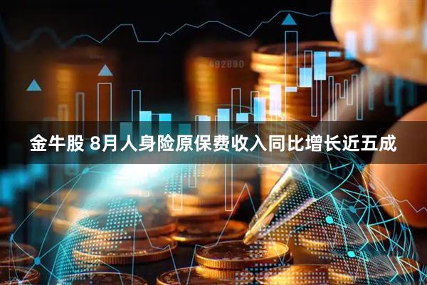 金牛股 8月人身险原保费收入同比增长近五成