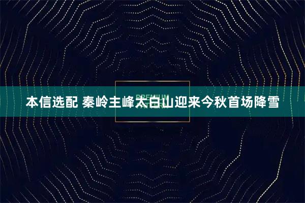 本信选配 秦岭主峰太白山迎来今秋首场降雪