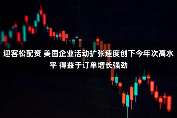 迎客松配资 美国企业活动扩张速度创下今年次高水平 得益于订单增长强劲