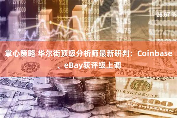 掌心策略 华尔街顶级分析师最新研判:Coinbase、eBay获评级上调