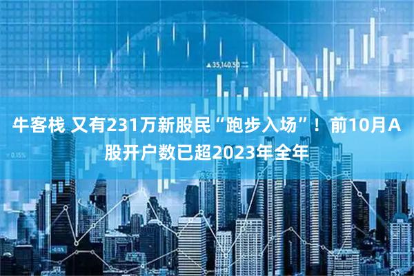 牛客栈 又有231万新股民“跑步入场”！前10月A股开户数已超2023年全年