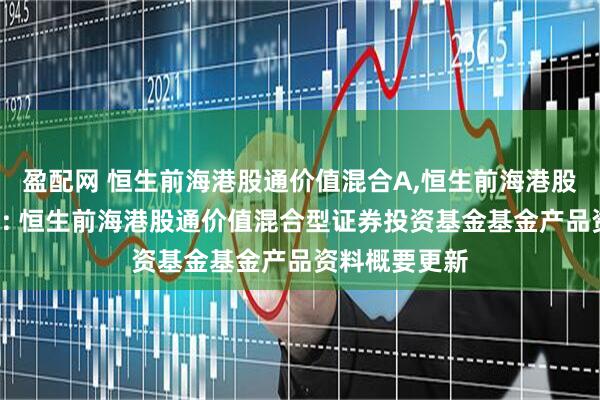 盈配网 恒生前海港股通价值混合A,恒生前海港股通价值混合C: 恒生前海港股通价值混合型证券投资基金基金产品资料概要更新