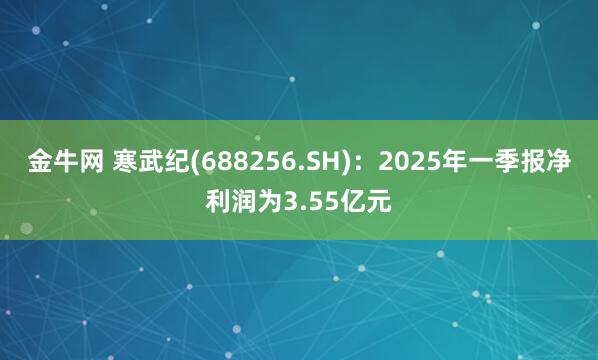 金牛网 寒武纪(688256.SH)：2025年一季报净利润为3.55亿元