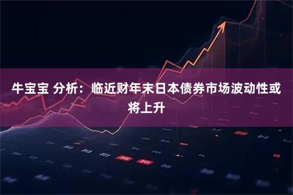 牛宝宝 分析:临近财年末日本债券市场波动性或将上升