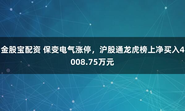 金股宝配资 保变电气涨停，沪股通龙虎榜上净买入4008.75万元