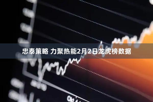 忠泰策略 力聚热能2月2日龙虎榜数据